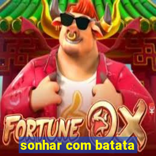 sonhar com batata